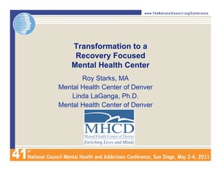 Transformation to a
     Recovery Focused
    Mental Health Center
       Roy Starks, MA
Mental Health Center of Denver
    Linda LaGanga, Ph.D.
Mental Health Center of Denver
 