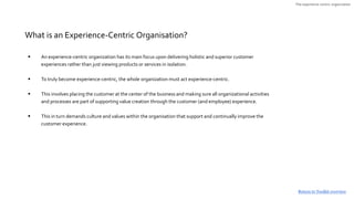  An experience-centric organization has its main focus upon delivering holistic and superior customer
experiences rather ...