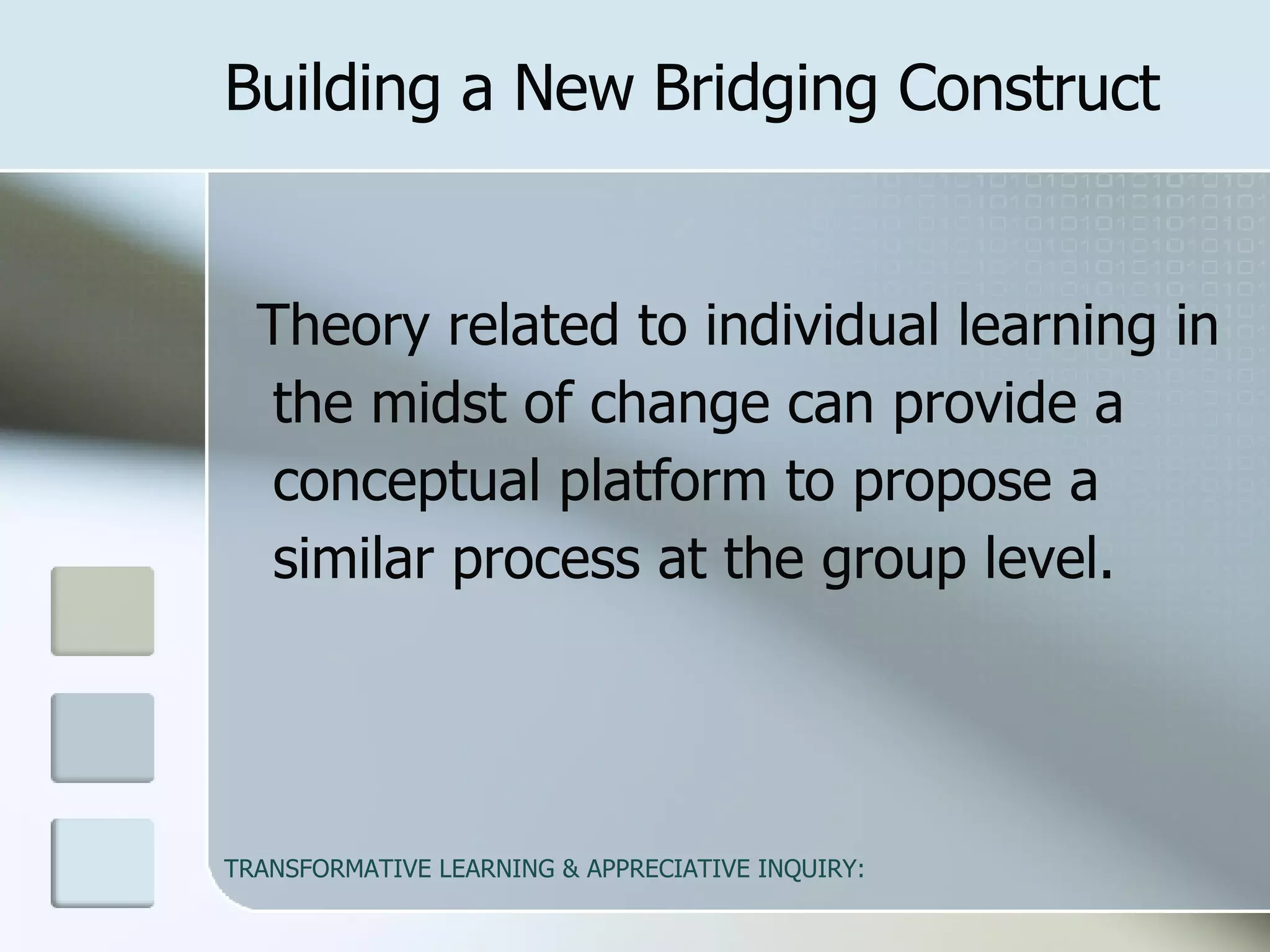 Theory related to individual learning in the midst of change can provide a conceptual platform to propose a similar process at the group level.  Building a New Bridging Construct 