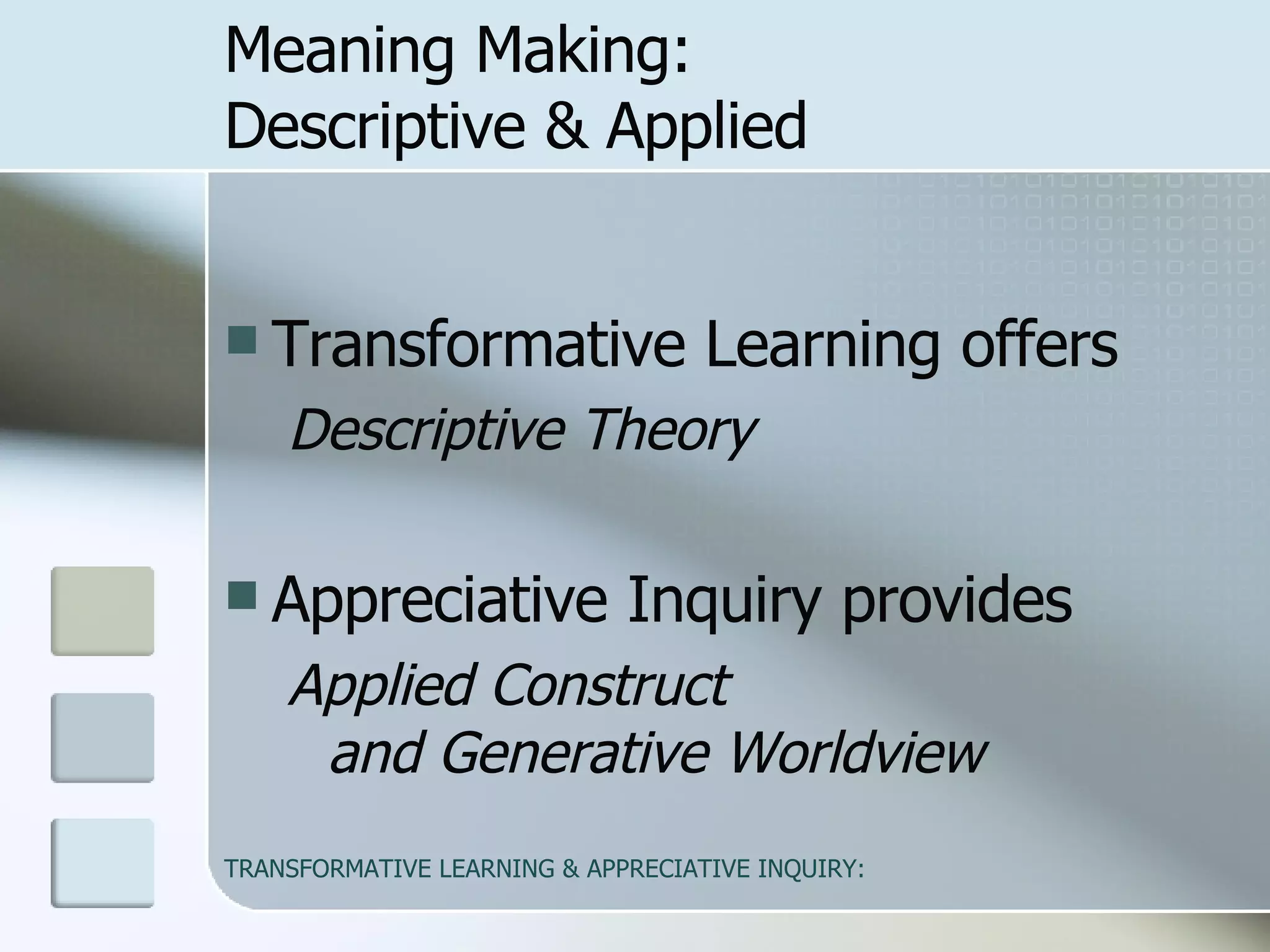 Meaning Making:  Descriptive & Applied Transformative Learning offers  Descriptive Theory Appreciative Inquiry provides Applied Construct  and Generative Worldview 