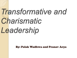 Transformative and
Charismatic
Leadership
By: Palak Wadhwa and Pranav Arya
 