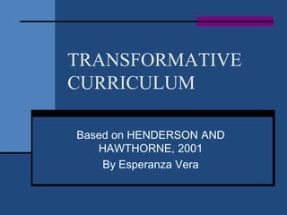 TRANSFORMATIVE
CURRICULUM

Based on HENDERSON AND
   HAWTHORNE, 2001
    By Esperanza Vera
 