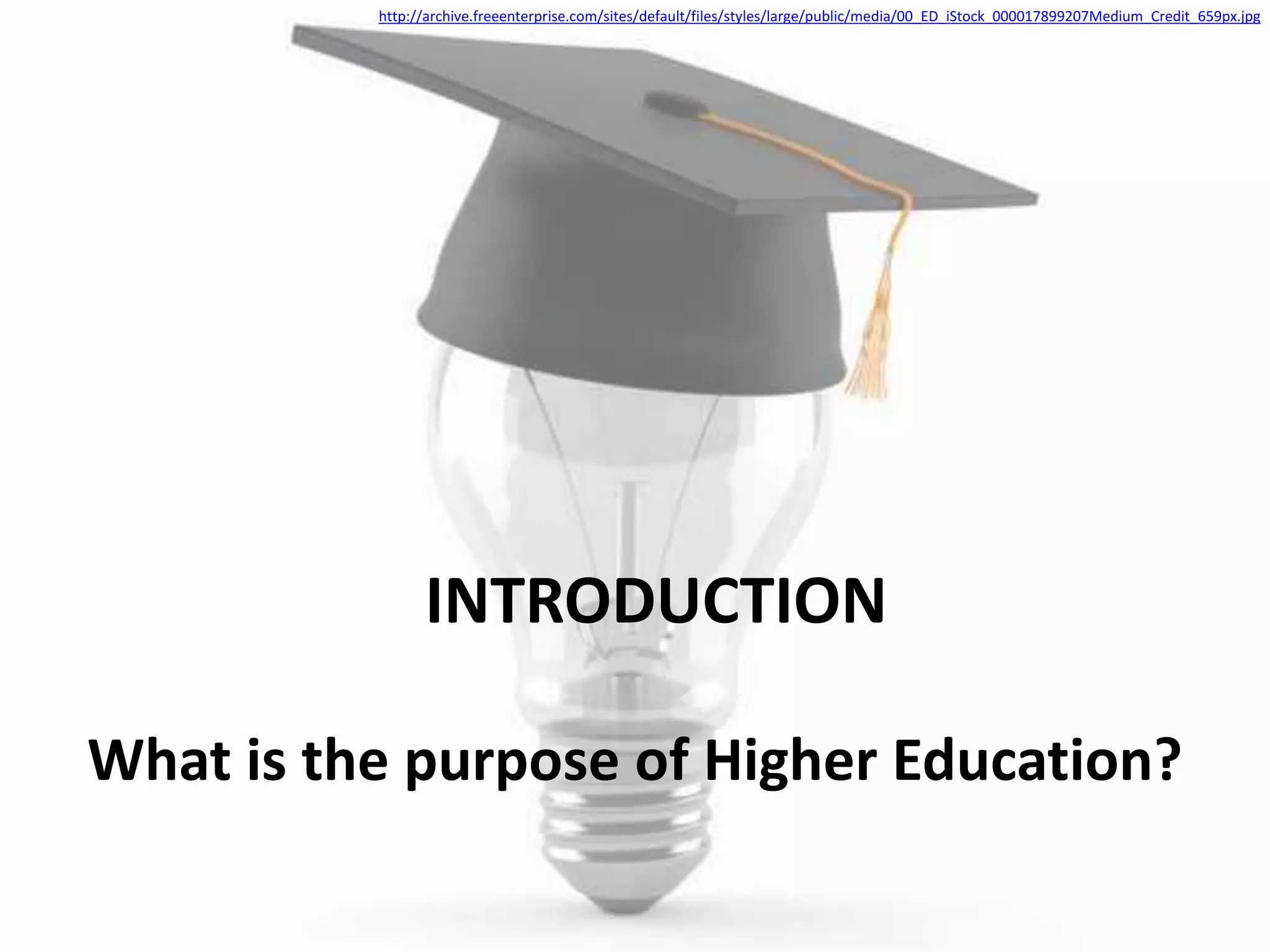 INTRODUCTION
What is the purpose of Higher Education?
http://archive.freeenterprise.com/sites/default/files/styles/large/public/media/00_ED_iStock_000017899207Medium_Credit_659px.jpg
 