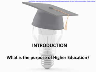 INTRODUCTION
What is the purpose of Higher Education?
http://archive.freeenterprise.com/sites/default/files/styles/large/public/media/00_ED_iStock_000017899207Medium_Credit_659px.jpg
 