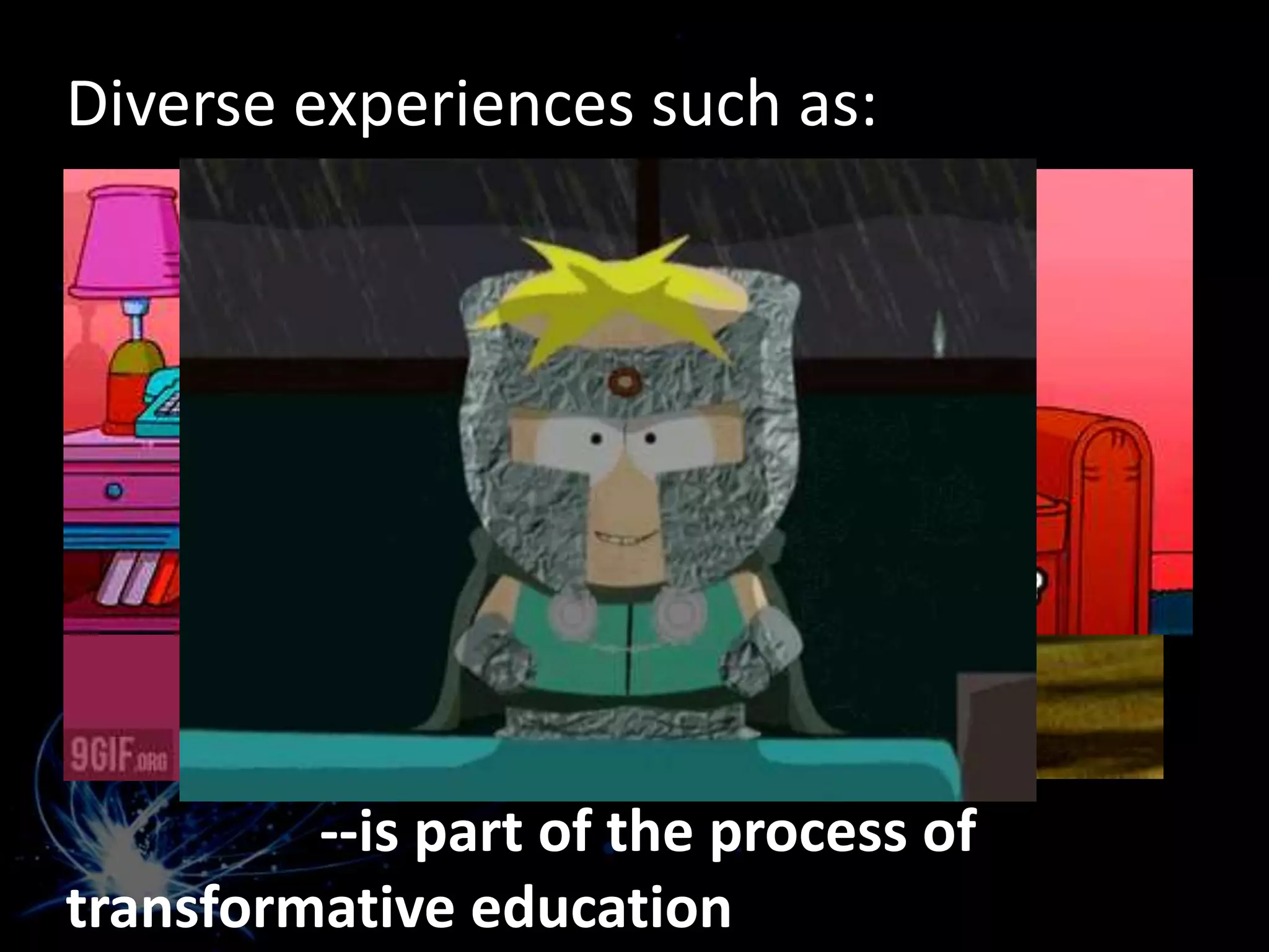 Diverse experiences such as:
--is part of the process of
transformative education
 