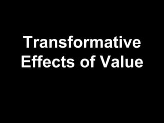 Transformative
Effects of Value
 
