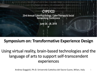 Symposium on: Transformative Experience Design
Using virtual reality, brain-based technologies and the
language of arts to support self-transcendent
experiences
1Andrea Gaggioli, Ph.D. Università Cattolica del Sacro Cuore, Milan, Italy
 