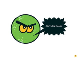 We’re too frantic

 