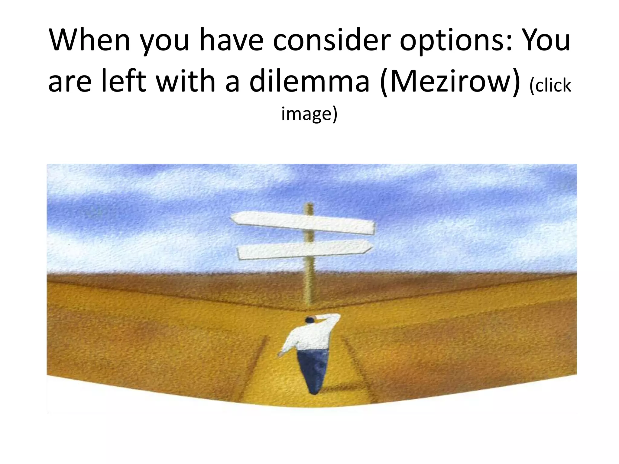 When you have consider options: You
are left with a dilemma (Mezirow) (click
                 image)
 