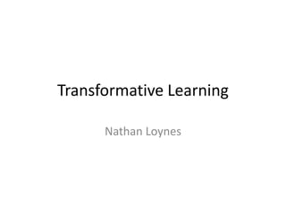 Transformative Learning

      Nathan Loynes
 