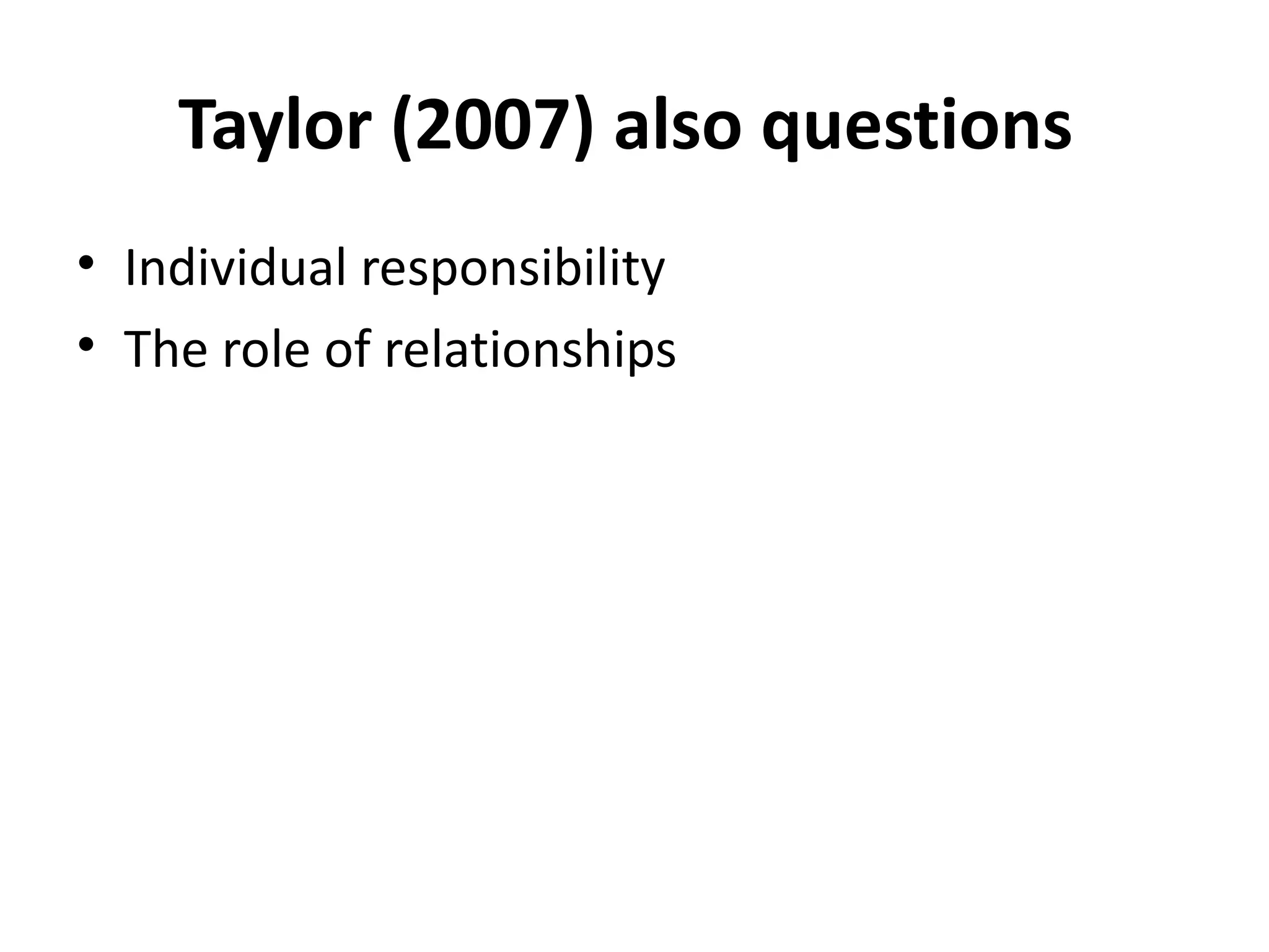 Taylor (2007) also questions  Individual responsibility The role of relationships 