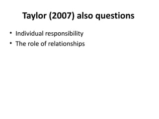 Taylor (2007) also questions  Individual responsibility The role of relationships 