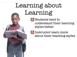 Learning about
   Learning
     Students tend to
     understand their learning
     styles better
     Instructor learn more
     about their teaching styles
 