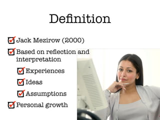Deﬁnition
Jack Mezirow (2000)
Based on reﬂection and
interpretation
  Experiences
  Ideas
  Assumptions
Personal growth
 