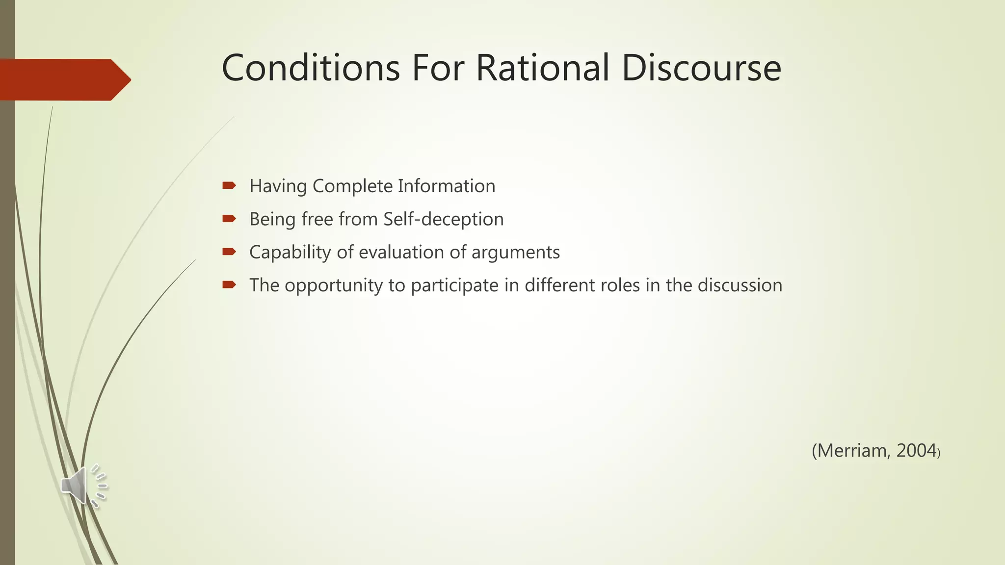 Conditions For Rational Discourse
 Having Complete Information
 Being free from Self-deception
 Capability of evaluation of arguments
 The opportunity to participate in different roles in the discussion
(Merriam, 2004)
 