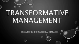 TRANSFORMATIVE
MANAGEMENT
PREPARED BY: DONNA FLOR A. GERPACIO
 