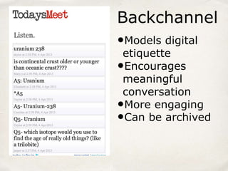 Backchannel
•Models digital
etiquette
•Encourages
meaningful
conversation
•More engaging
•Can be archived
 