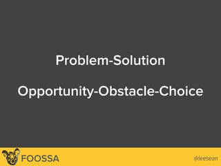 @leeseanFOOSSA
Problem-Solution
Opportunity-Obstacle-Choice
 