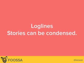 Loglines
Stories can be condensed.
@leesean@leeseanFOOSSA
 