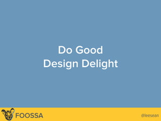 Do Good
Design Delight
@leesean@leeseanFOOSSA
 