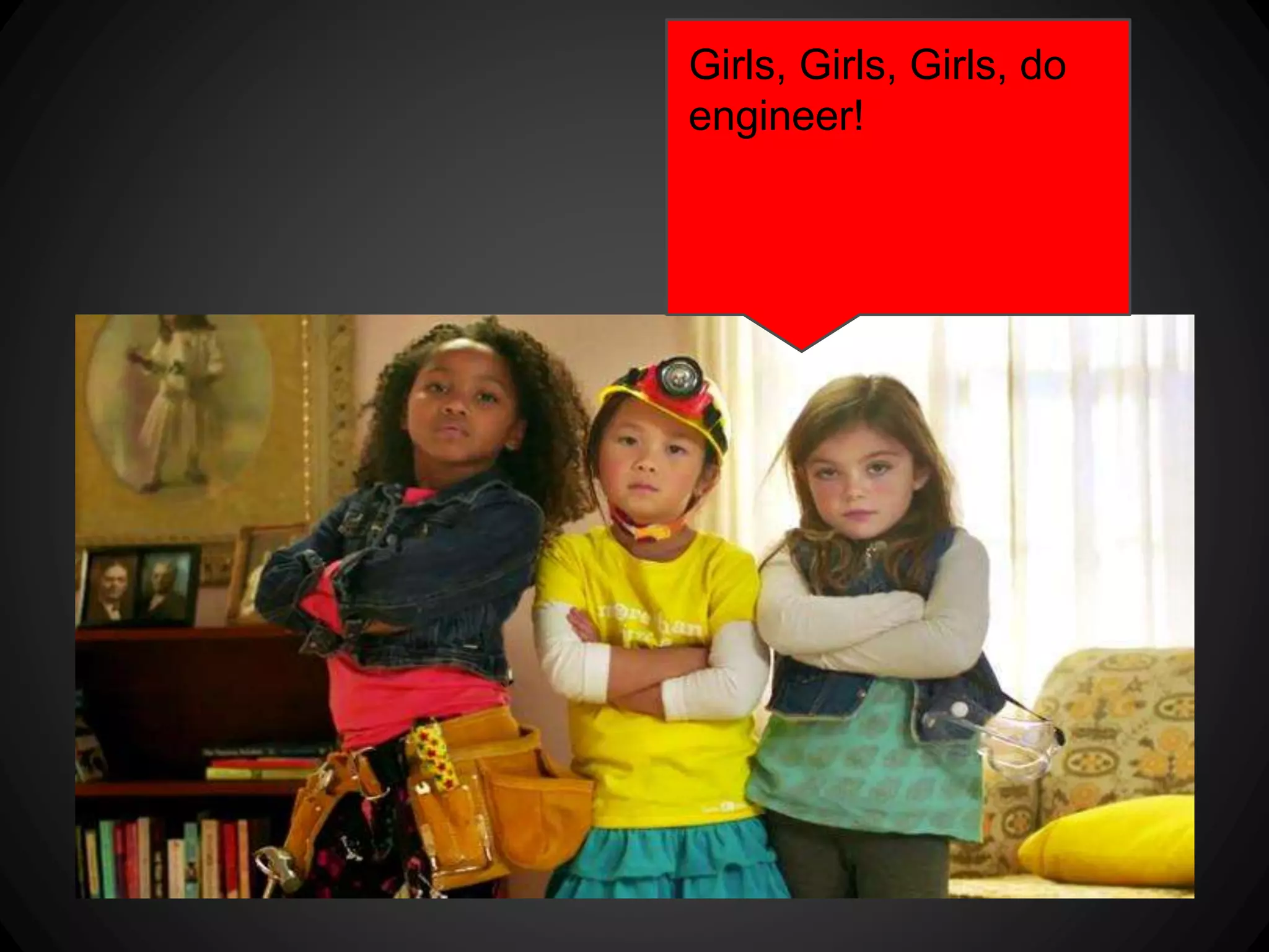 Girls, Girls,
Girls, do
engineer!
 