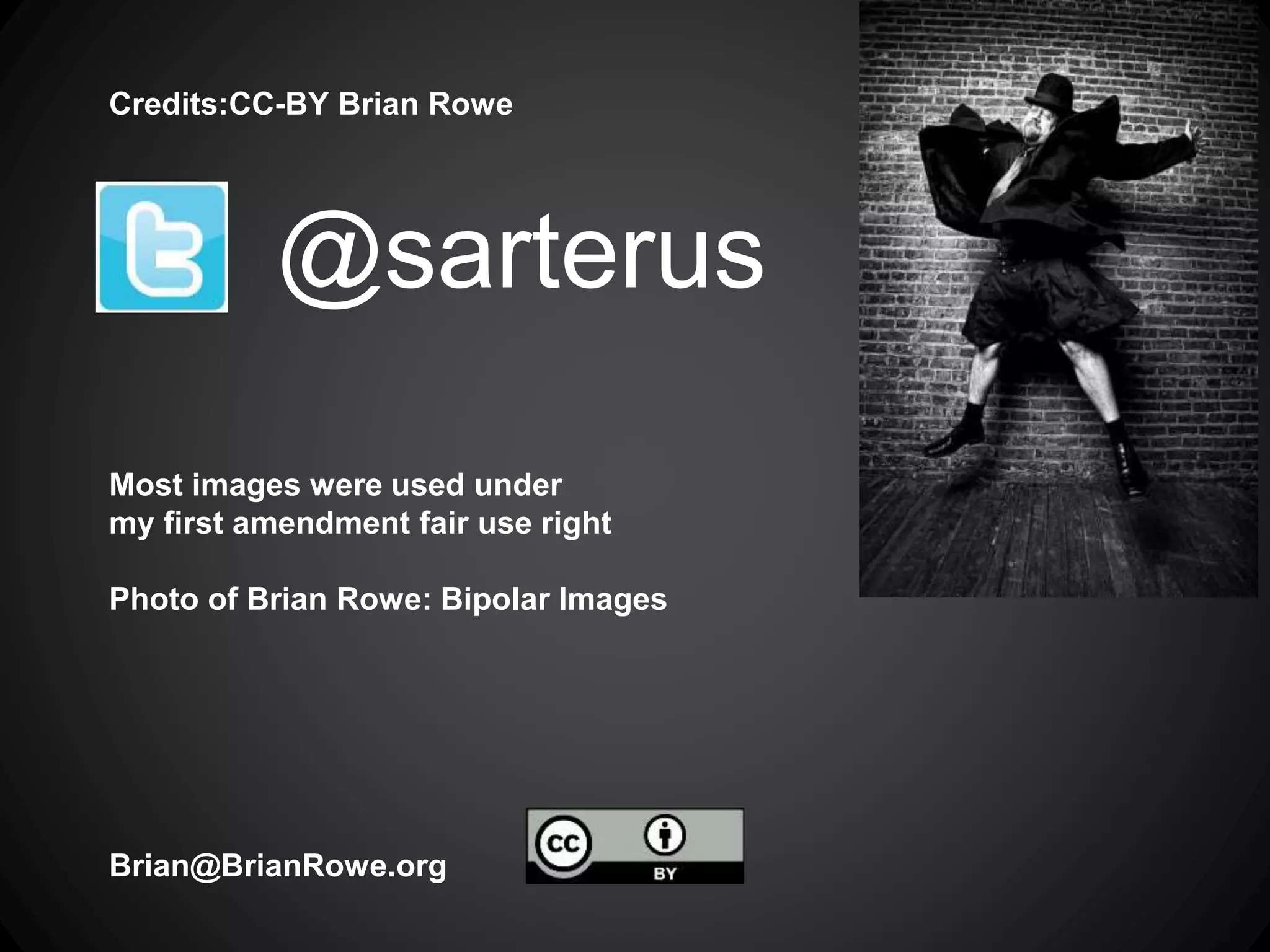 Credits:CC-BY Brian Rowe
Most images were used under
my first amendment fair use right
Photo of Brian Rowe: Bipolar Images
Brian@BrianRowe.org
@sarterus
 
