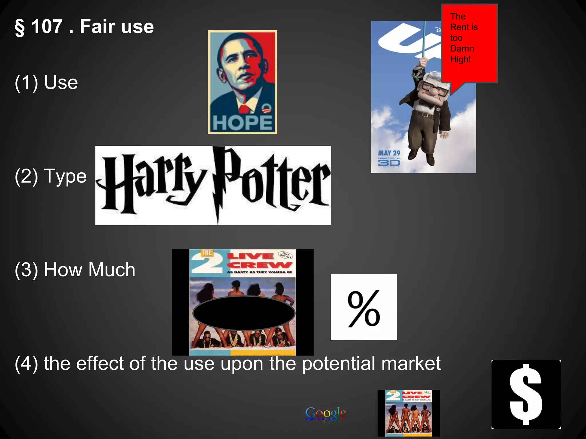 § 107 . Fair use
(1) Use
(2) Type
(3) How Much
(4) the effect of the use upon the potential market
The
Rent is
too
Damn
High!
 