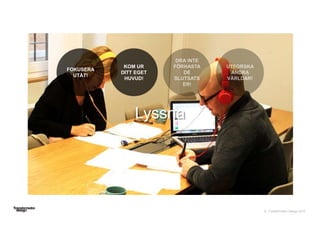 © Transformator Design 2016
Lyssna
FOKUSERA
UTÅT!
KOM UR
DITT EGET
HUVUD!
 
