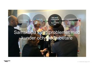 © Transformator Design 2016
Samskapa kring problemet med
kunder och medarbetare
DRA INTE
FÖRHASTA
DE
SLUTSATS
ER!
 
