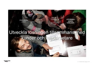 © Transformator Design 2016
Utveckla lösningen tillsammans med
kunder och medarbetare
UTFORSKA
ANDRA
VÄRLDAR!
 