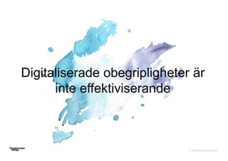 © Transformator Design 2016
Digitaliserade obegripligheter är
inte effektiviserande
 
