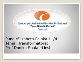 Punoi:Elizabeta Paloka 11/4
Tema: Transformatorët
Prof.Donika Shala –Lleshi
 