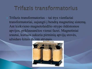  Trifazis transformatorius – tai trys vienfaziai
transformatoriai, sujungti į bendrą magnetinę sistemą.
Ant kiekvieno mag...