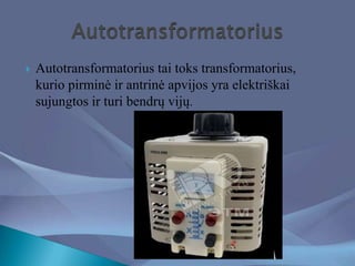  Autotransformatorius tai toks transformatorius,
kurio pirminė ir antrinė apvijos yra elektriškai
sujungtos ir turi bendr...
