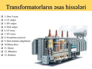 Transformatorların əsas hissələri
 1. Əsas 3-ayaq
 2. LV sarğısı
 3. HV sarğısı
 4. Disk sarğısı
 6. LV tıxacı
 7. H...