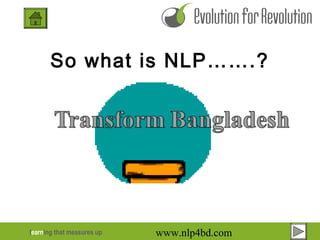 learning that measures up
So what is NLP…….?
www.nlp4bd.com
 