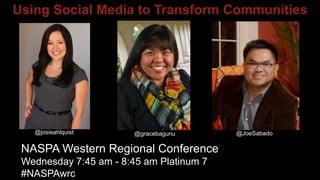 Using Social Media to Transform Communities
NASPA Western Regional Conference
Wednesday 7:45 am - 8:45 am Platinum 7
#NASPAwrc
@josieahlquist @gracebagunu @JoeSabado
 