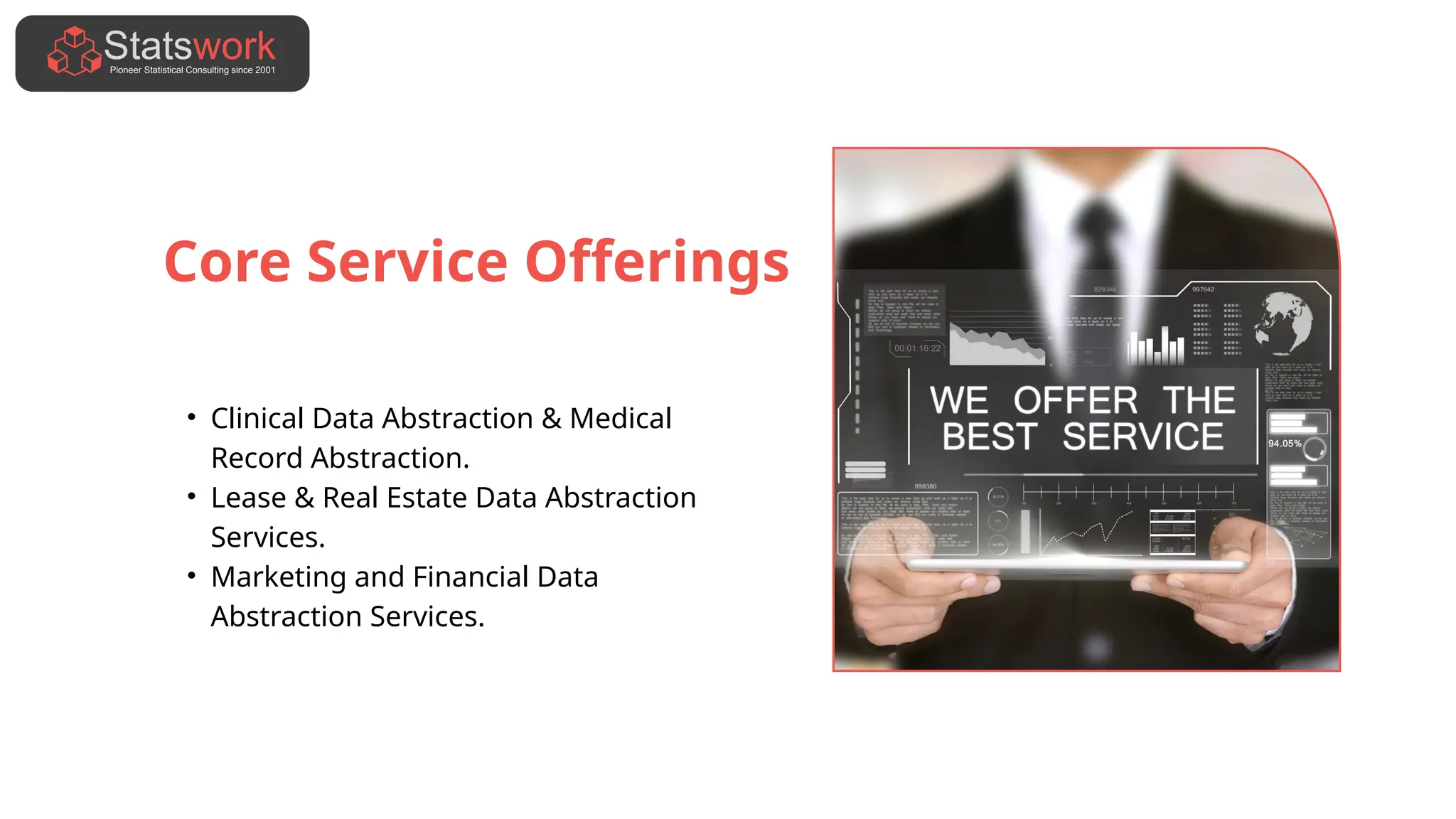 Core Service Offerings
• Clinical Data Abstraction & Medical
Record Abstraction.
• Lease & Real Estate Data Abstraction
Services.
• Marketing and Financial Data
Abstraction Services.
 