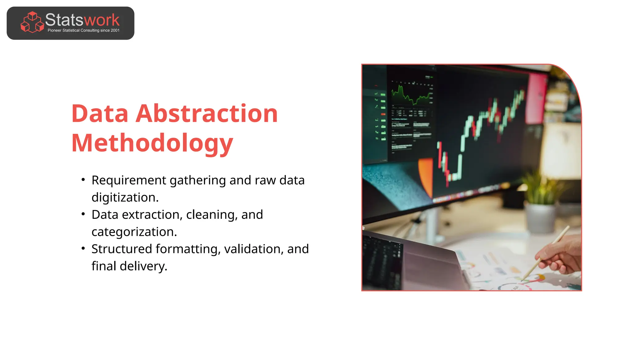 Data Abstraction
Methodology
• Requirement gathering and raw data
digitization.
• Data extraction, cleaning, and
categorization.
• Structured formatting, validation, and
final delivery.
 