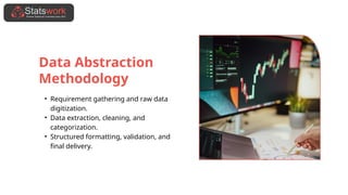 Data Abstraction
Methodology
• Requirement gathering and raw data
digitization.
• Data extraction, cleaning, and
categorization.
• Structured formatting, validation, and
final delivery.
 