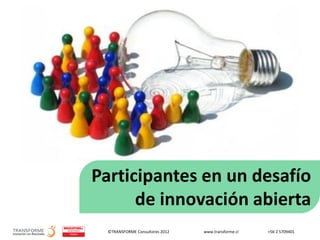 ©TRANSFORME Consultores 2012 www.transforme.cl +56 2 5709401
Participantes en un desafío
de innovación abierta
 