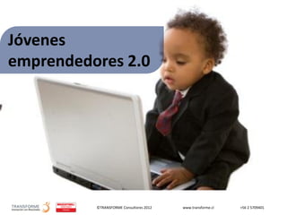 ©TRANSFORME Consultores 2012 www.transforme.cl +56 2 5709401
Jóvenes
emprendedores 2.0
 