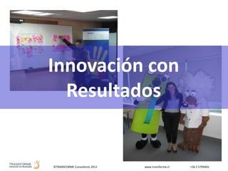 ©TRANSFORME Consultores 2012 www.transforme.cl +56 2 5709401
Innovación con
Resultados
 