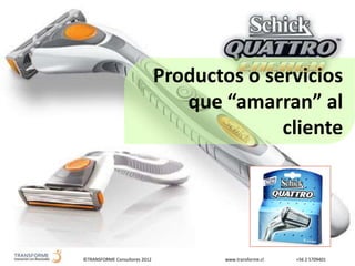 ©TRANSFORME Consultores 2012 www.transforme.cl +56 2 5709401
Productos o servicios
que “amarran” al
cliente
 