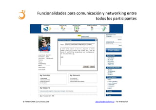 Funcionalidades para comunicación y networking entre
                                             todos los participantes




© TRANSFORME Consultores 2009                 gbeuchat@transforme.cl +56 99 8730717
 