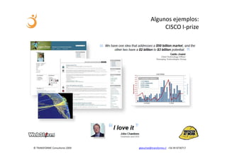 Algunos ejemplos:
                                              CISCO I-prize




© TRANSFORME Consultores 2009   gbeuchat@transforme.cl +56 99 8730717
 