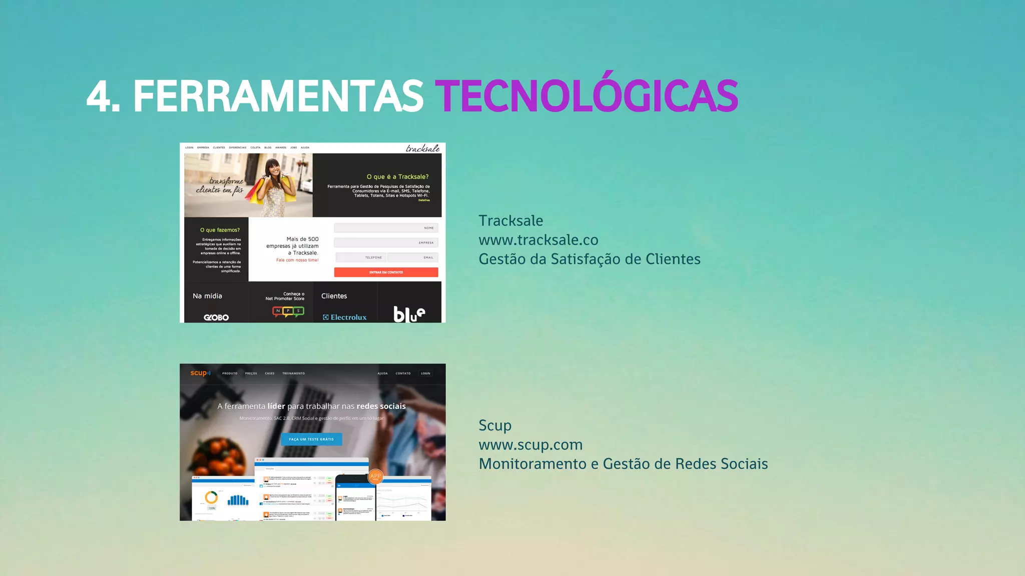4. FERRAMENTAS TECNOLÓGICAS
Tracksale
www.tracksale.co
Gestão da Satisfação de Clientes
Scup
www.scup.com
Monitoramento e Gestão de Redes Sociais
 