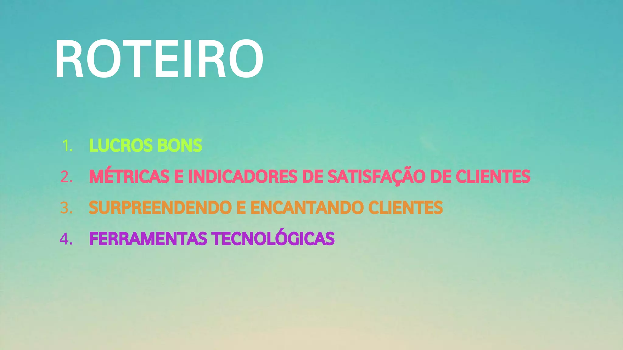 ROTEIRO
1. LUCROS BONS
2. MÉTRICAS E INDICADORES DE SATISFAÇÃO DE CLIENTES
3. SURPREENDENDO E ENCANTANDO CLIENTES
4. FERRAMENTAS TECNOLÓGICAS
 