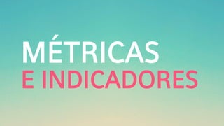 MÉTRICAS
E INDICADORES
 