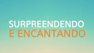 SURPREENDENDO
E ENCANTANDO
 